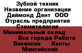 Зубной техник › Название организации ­ Даймонд-Дент, ООО › Отрасль предприятия ­ Стоматология › Минимальный оклад ­ 100 000 - Все города Работа » Вакансии   . Ханты-Мансийский,Нефтеюганск г.